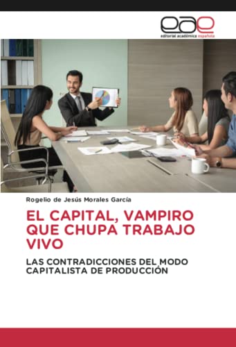 EL CAPITAL, VAMPIRO QUE CHUPA TRABAJO VIVO: LAS CONTRADICCIONES DEL MODO CAPITALISTA DE PRODUCCIÓN