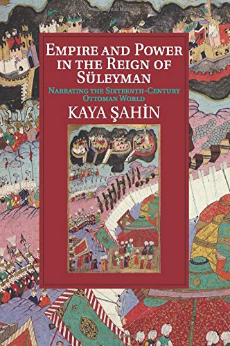 Empire and Power in the Reign of Süleyman: Narrating the Sixteenth-Century Ottoman World (Cambridge Studies in Islamic Civilization)