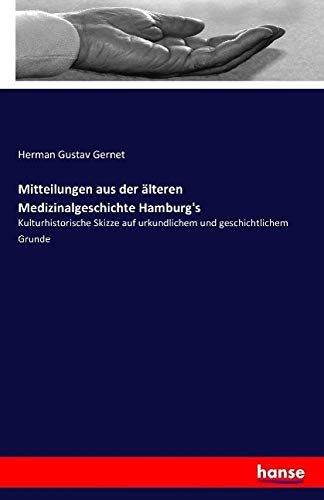 Mitteilungen aus der älteren Medizinalgeschichte Hamburg's: Kulturhistorische Skizze auf urkundlichem und geschichtlichem Grunde