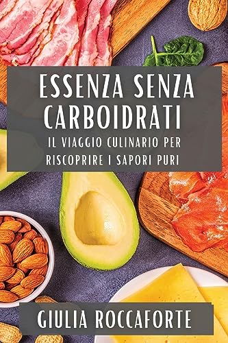 Essenza Senza Carboidrati: Il viaggio culinario per riscoprire i sapori puri
