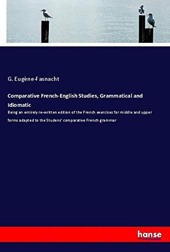 Comparative French-English Studies, Grammatical and Idiomatic: Being an entirely re-written edition of the French exercises for middle and upper forms ... to the Studens' comparative French grammar