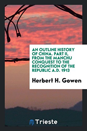 An outline history of China. Part II, from the Manchu Conquest to the recognition of the republic A.D. 1913