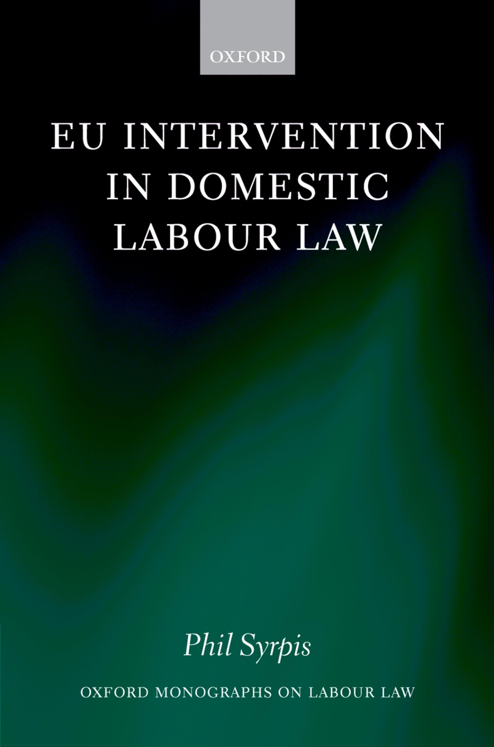 Eu Intervention in Domestic Labour Law (Oxford Monographs on Labour Law)