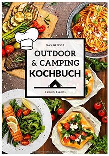 Das große Outdoor & Camping Kochbuch: Outdoor & Camping kochen leicht gemacht - einfache & abwechslungsreiche Outdoor & Camping Rezepte für einen unvergesslichen Campingurlaub (Camper Kochbuch)