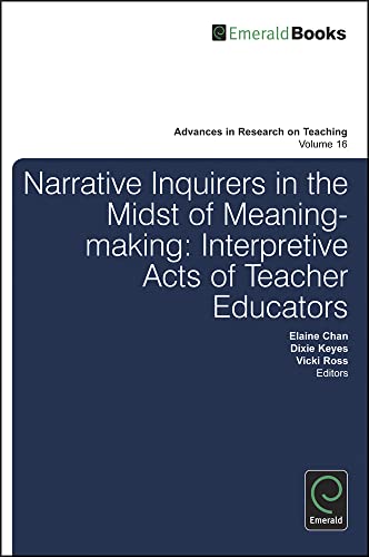 Narrative Inquirers in the Midst of Meaning-Making: Interpretive Acts of Teacher Educators (Advances in Research on Teaching, Band 16)