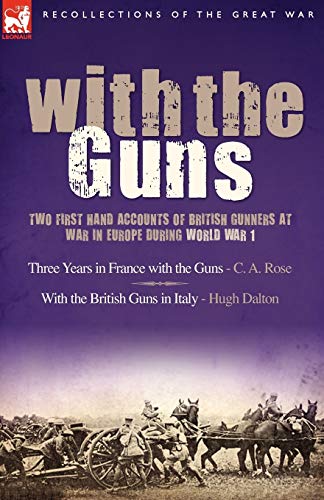 With the Guns: Two First Hand Accounts of British Gunners at War in Europe During World War 1- Three Years in France with the Guns an