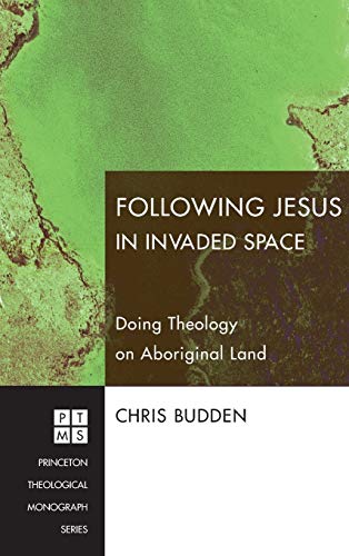 Following Jesus in Invaded Space: Doing Theology on Aboriginal Land (Princeton Theological Monograph)