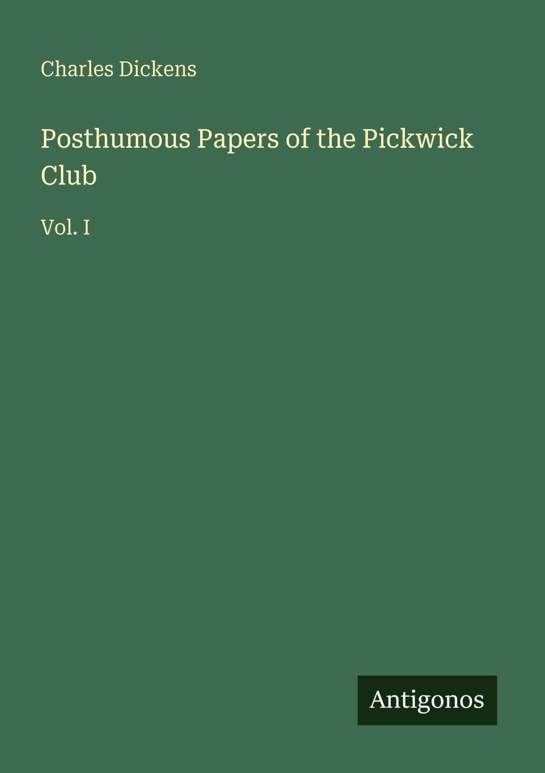 Posthumous Papers of the Pickwick Club: Vol. I