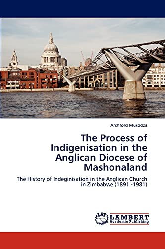 The Process of Indigenisation in the Anglican Diocese of Mashonaland: The History of Indeginisation in the Anglican Church in Zimbabwe (1891 -1981)