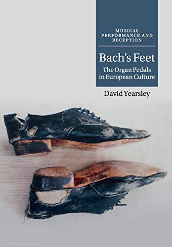 Bach's Feet: The Organ Pedals In European Culture (Musical Performance and Reception)