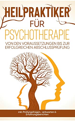 Heilpraktiker für Psychotherapie: Von den Voraussetzungen bis zur erfolgreichen Abschlussprüfung - inkl. Prüfungsfragen, -antworten & Erfahrungsberichten