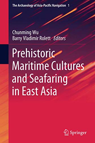 Prehistoric Maritime Cultures and Seafaring in East Asia: A Multidisciplinary Recognition of the Origin of Maritime Silk Road (The Archaeology of Asia-Pacific Navigation, 1, Band 1)