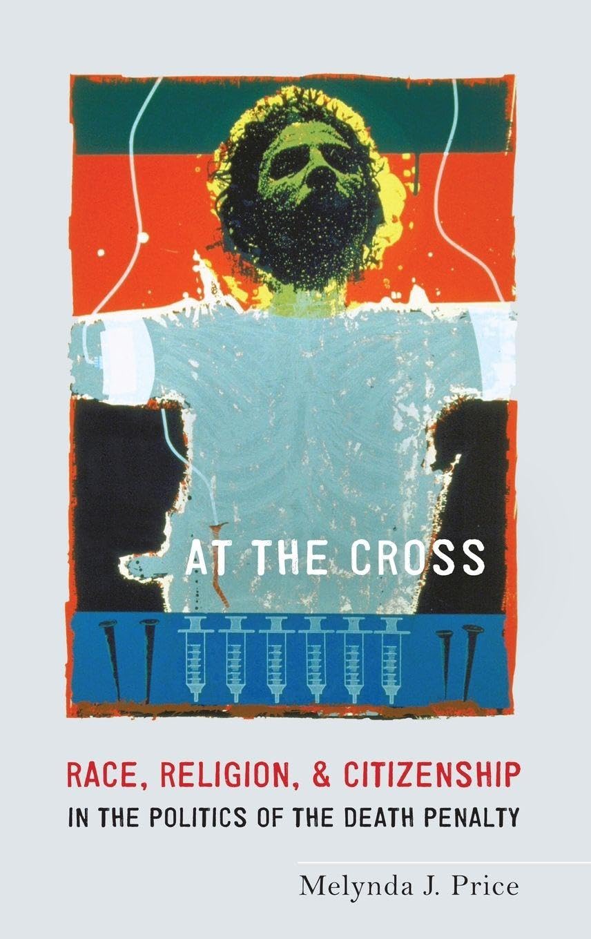 At the Cross: Race, Religion, and Citizenship in the Politics of the Death Penalty