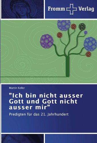 Ich bin nicht ausser Gott und Gott nicht ausser mir: Predigten für das 21. Jahrhundert