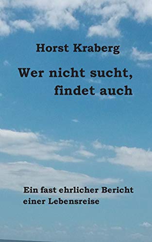 Wer nicht sucht, findet auch: Ein fast ehrlicher Bericht einer Lebensreise