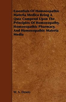 Essentials of Homoeopathic Materia Medica Being a Quiz Compend Upon the Principles of Homoeopathy, Homoeopathic Pharmacy, and Homoeopathic Materia Med