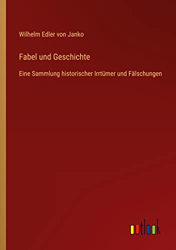 Fabel und Geschichte: Eine Sammlung historischer Irrtümer und Fälschungen