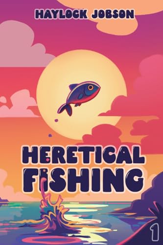 Heretical Fishing: A Cozy Guide to Annoying the Cults, Outsmarting the Fish, and Alienating Oneself