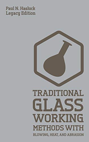 Traditional Glass Working Methods With Blowing, Heat, And Abrasion (Legacy Edition): Classic Approaches for Manufacture And Equipment (Hasluck's Traditional Skills Library, Band 6)