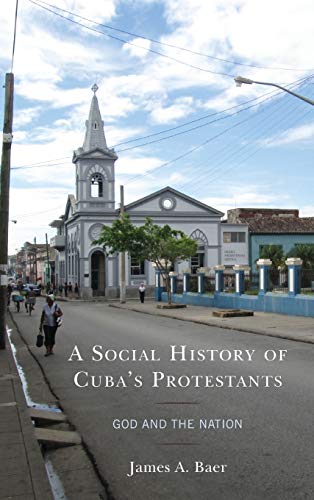 A Social History of Cuba's Protestants: God and the Nation (Lexington Studies on Cuba)