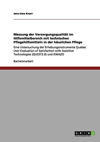 Messung der Versorgungsqualität im Hilfsmittelbereich mit technischen Pflegehilfsmitteln in der häuslichen Pflege: Eine Untersuchung der ... Assisitive Technologies (QUEST2.0) und KWAZO