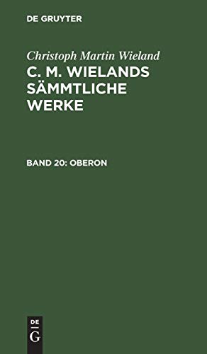 Oberon: Ein romantisches Heldengedicht in zwölf Gesängen. Nebst Nachrichten von Wielands Leben (Christoph Martin Wieland: C. M. Wielands Sämmtliche Werke)