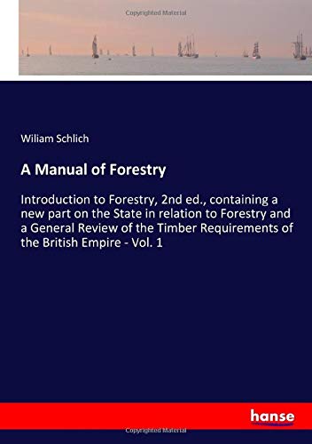 A Manual of Forestry: Introduction to Forestry, 2nd ed., containing a new part on the State in relation to Forestry and a General Review of the Timber Requirements of the British Empire - Vol. 1