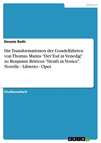 Die Transformationen der Gondelfahrten von Thomas Manns Der Tod in Venedig zu Benjamin Brittens Death in Venice. Novelle - Libretto - Oper
