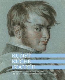 Kunst, Küche und Kalkül: Carl Friedrich von Rumohr (17851843) und die Entdeckung der Kulturgeschichte