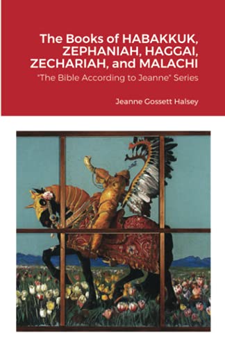 The Books of HABAKKUK, ZEPHANIAH, HAGGAI, ZECHARIAH, and MALACHI: The Bible According to Jeanne Series