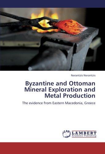 Byzantine and Ottoman Mineral Exploration and Metal Production: The evidence from Eastern Macedonia, Greece