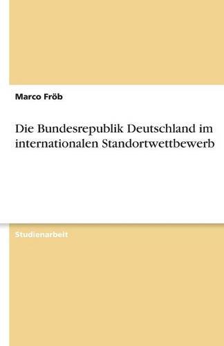 Die Bundesrepublik Deutschland im internationalen Standortwettbewerb