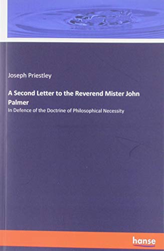 A Second Letter to the Reverend Mister John Palmer: In Defence of the Doctrine of Philosophical Necessity