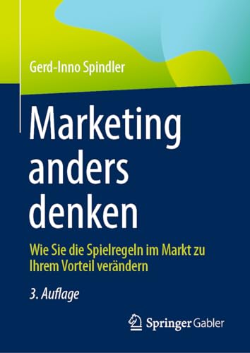 Marketing anders denken: Wie Sie die Spielregeln im Markt zu Ihrem Vorteil verändern