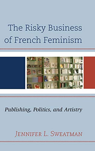 The Risky Business of French Feminism: Publishing, Politics, and Artistry