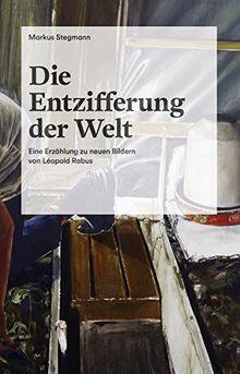 Die Entzifferung der Welt: Eine Erzählung zu neuen Bildern von Léopold Rabus