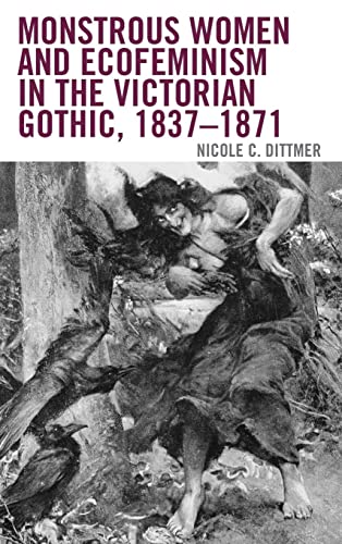 Monstrous Women and Ecofeminism in the Victorian Gothic, 1837-1871 (Ecocritical Theory and Practice)