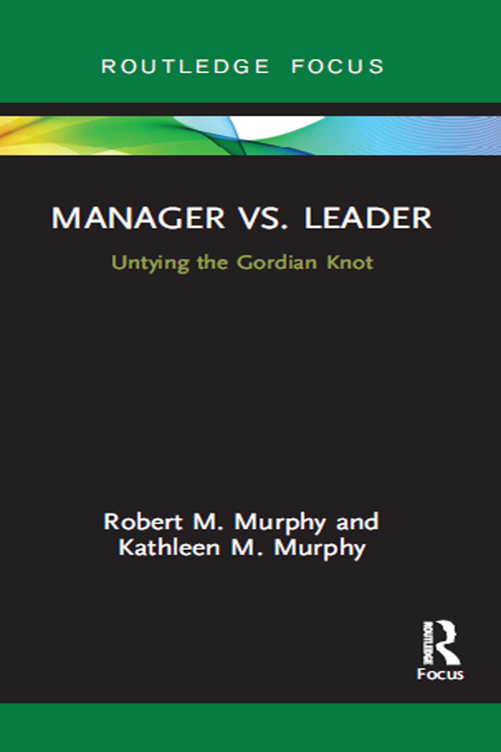 Manager vs. Leader: Untying the Gordian Knot (Routledge Focus on Business and Management)
