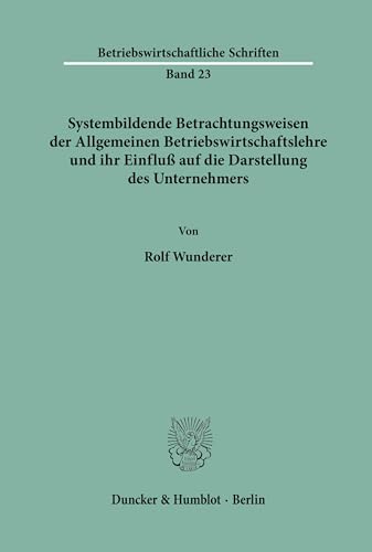 Systembildende Betrachtungsweisen der Allgemeinen Betriebswirtschaftslehre und ihr Einfluß auf die Darstellung des Unternehmers. (Betriebswirtschaftliche Schriften, Band 23)