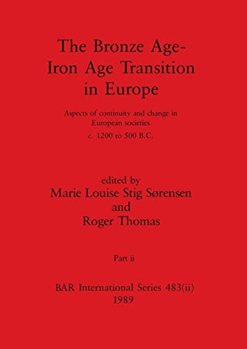 The Bronze Age - Iron Age Transition in Europe, Part ii: Aspects of continuity and change in European societies c.1200 to 500 B.C. (BAR International)