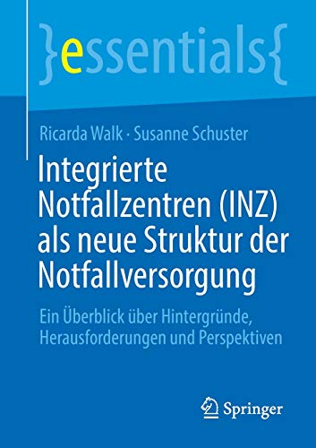 Integrierte Notfallzentren (INZ) als neue Struktur der Notfallversorgung: Ein Überblick über Hintergründe, Herausforderungen und Perspektiven (essentials)