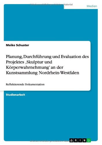 Planung, Durchführung und Evaluation des Projektes ,Skulptur und Körperwahrnehmung' an der Kunstsammlung Nordrhein-Westfalen: Reflektierende Dokumentation