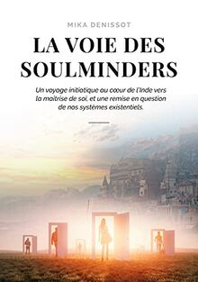 La voie des Soulminders : Un voyage initiatique au coeur de l'Inde vers la maîtrise de soi, et une remise en question de nos systèmes existentiels.