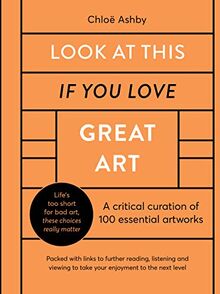 Look At This If You Love Great Art: A critical curation of 100 essential artworks . Packed with links to further reading, listening and viewing to take your enjoyment to the next level