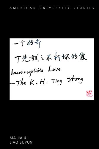 Incorruptible Love: The K. H. Ting Story (American University Studies, Band 361)