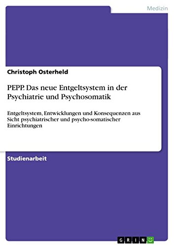 PEPP. Das neue Entgeltsystem in der Psychiatrie und Psychosomatik: Entgeltsystem, Entwicklungen und Konsequenzen aus Sicht psychiatrischer und psycho-somatischer Einrichtungen