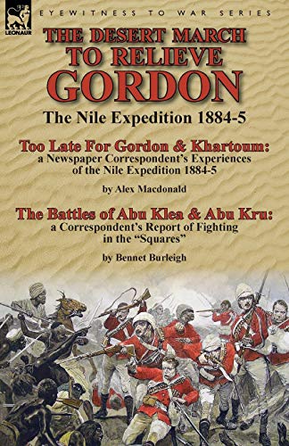 The Desert March to Relieve Gordon: the Nile Expedition 1884-5-Too Late for Gordon and Khartoum: a Newspaper Correspondent's Experiences of the Nile ... & Abu Kru: a Correspondent's Report of Fight