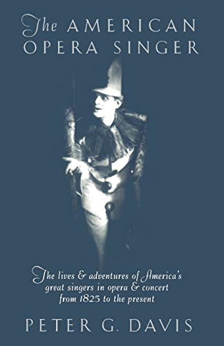 The American Opera Singer: The lives & adventures of America's great singers in opera & concert from 1825 to the present