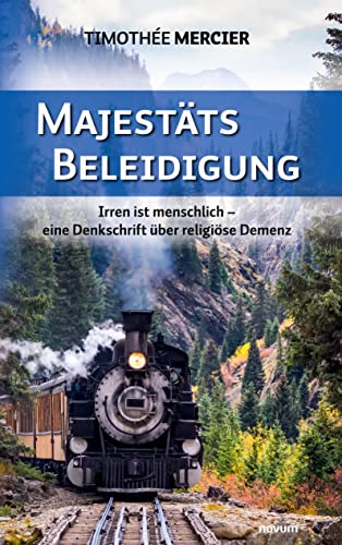 Majestätsbeleidigung: Irren ist menschlich – eine Denkschrift über religiöse Demenz