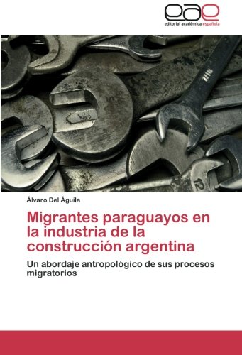Migrantes paraguayos en la industria de la construcción argentina: Un abordaje antropológico de sus procesos migratorios